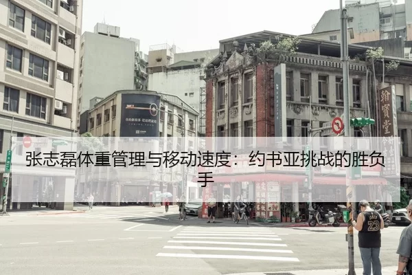 张志磊体重管理与移动速度：约书亚挑战的胜负手