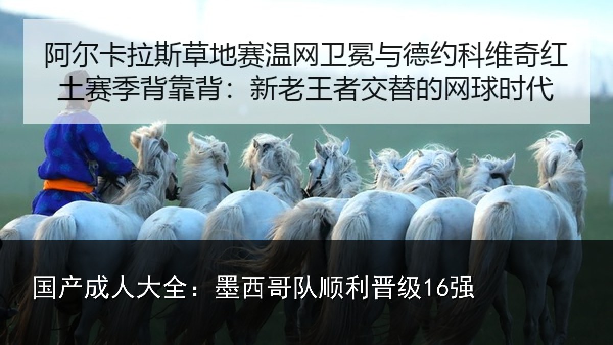 国产成人大全：墨西哥队顺利晋级16强