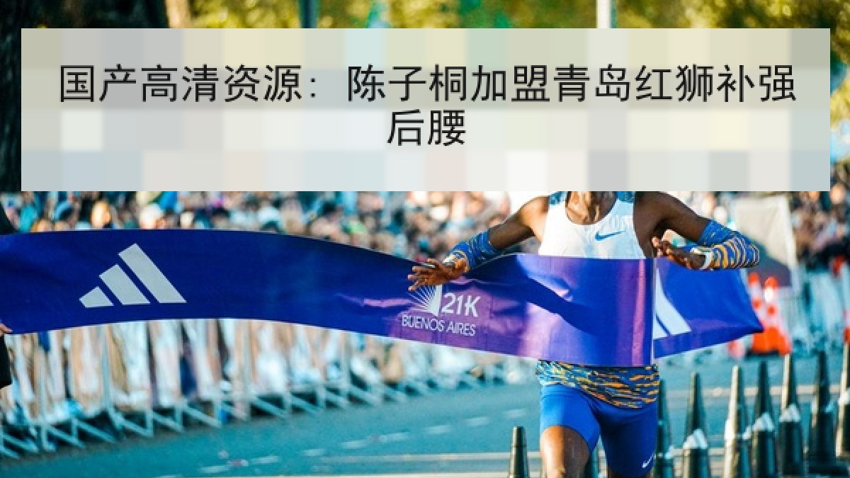 国产高清资源: 陈子桐加盟青岛红狮补强后腰