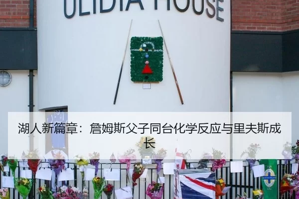 湖人新篇章：詹姆斯父子同台化学反应与里夫斯成长