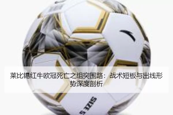 莱比锡红牛欧冠死亡之组突围路：战术短板与出线形势深度剖析