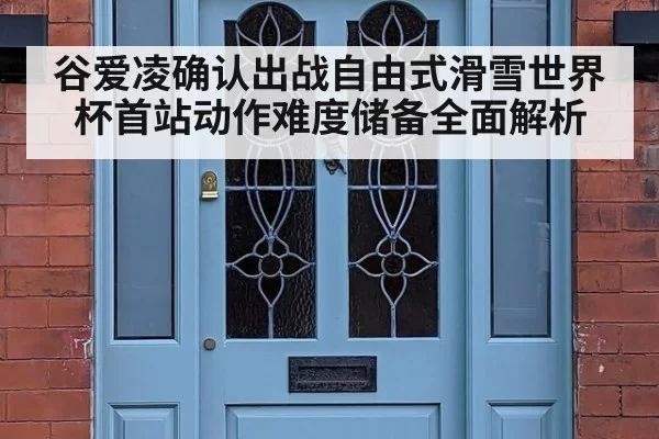 谷爱凌确认出战自由式滑雪世界杯首站动作难度储备全面解析