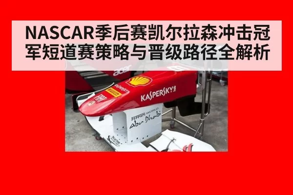 NASCAR季后赛凯尔拉森冲击冠军短道赛策略与晋级路径全解析
