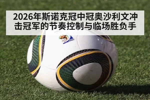 2026年斯诺克冠中冠奥沙利文冲击冠军的节奏控制与临场胜负手