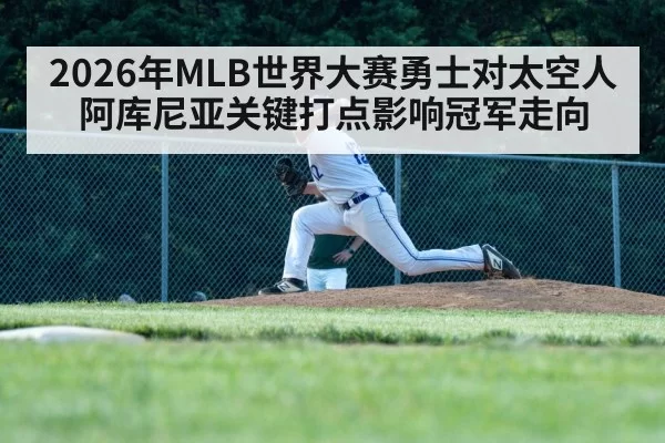 2026年MLB世界大赛勇士对太空人 阿库尼亚关键打点影响冠军走向